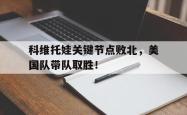 开云体育-关于科维托娃关键节点败北，美国队带队取胜！的信息